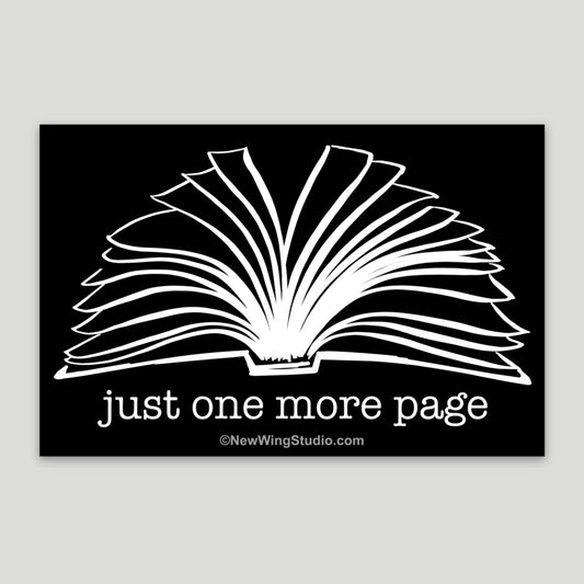 This is an image of New Wing Studio's "Just One More Page" Vinyl Sticker.  It is a classic black and white image with a hand-drawn picture of a book with pages furled.  In a typewriter font, it reads in lower case, "Just one More Page."  It is a perfect sticker for those who love to read and have a hard time putting their book down.