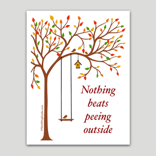 Our "Nothing Beats Peeing Outside" sticker is perfect for those who love the outdoors and have a great sense of humor.  Sure to get a reaction, this whimsical sticker features a serene setting of a tree in fall with a bird on a swing and the contrasting script, "Nothing Beasts Peeing Outside." Perfect for those with a sassy, off-color, irreverent, coarse sense of humor.  When nature calls… newwingstudio.com